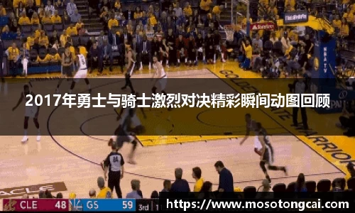 2017年勇士与骑士激烈对决精彩瞬间动图回顾