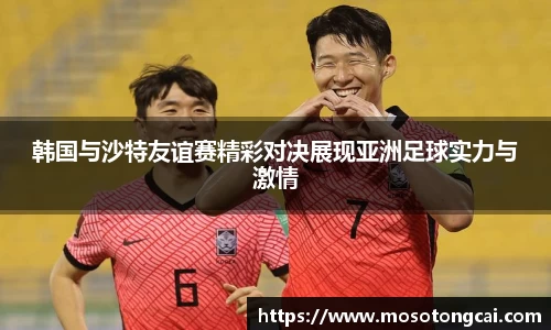 韩国与沙特友谊赛精彩对决展现亚洲足球实力与激情