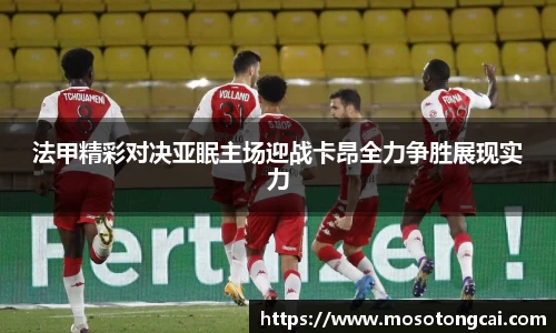 法甲精彩对决亚眠主场迎战卡昂全力争胜展现实力