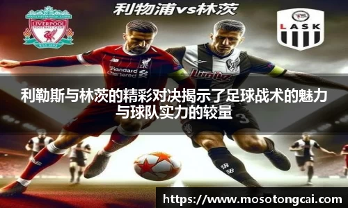 利勒斯与林茨的精彩对决揭示了足球战术的魅力与球队实力的较量