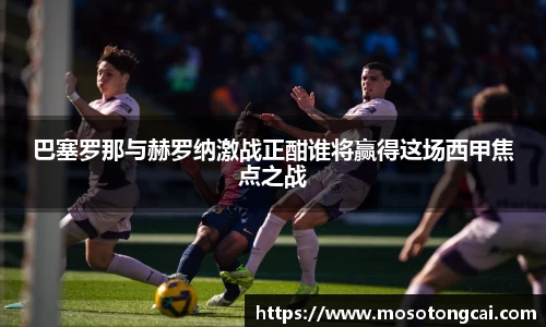 巴塞罗那与赫罗纳激战正酣谁将赢得这场西甲焦点之战