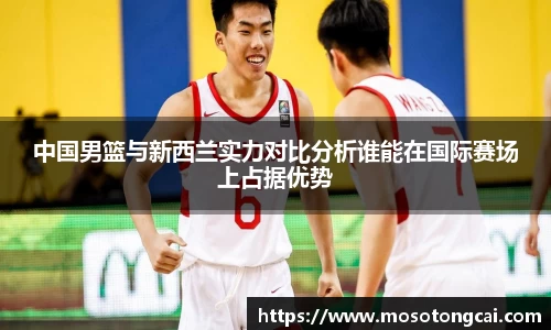 中国男篮与新西兰实力对比分析谁能在国际赛场上占据优势