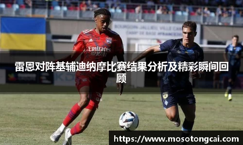 雷恩对阵基辅迪纳摩比赛结果分析及精彩瞬间回顾