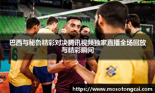 巴西与秘鲁精彩对决腾讯视频独家直播全场回放与精彩瞬间