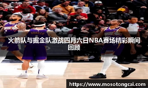 火箭队与掘金队激战四月六日NBA赛场精彩瞬间回顾