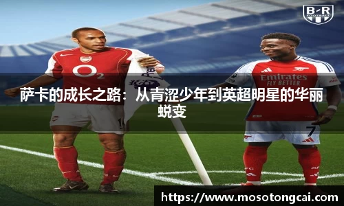 萨卡的成长之路：从青涩少年到英超明星的华丽蜕变