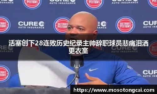 活塞创下28连败历史纪录主帅辞职球员悲痛泪洒更衣室