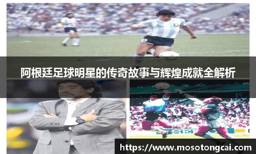 阿根廷足球明星的传奇故事与辉煌成就全解析