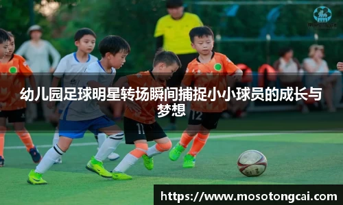 幼儿园足球明星转场瞬间捕捉小小球员的成长与梦想