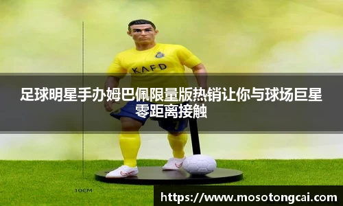 足球明星手办姆巴佩限量版热销让你与球场巨星零距离接触