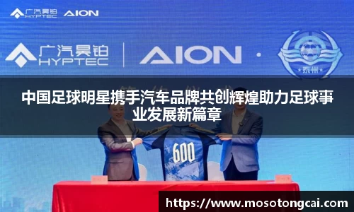 中国足球明星携手汽车品牌共创辉煌助力足球事业发展新篇章
